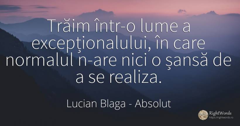 Trăim într-o lume a excepționalului, în care normalul... - Lucian Blaga, citat despre absolut, șansă, lume