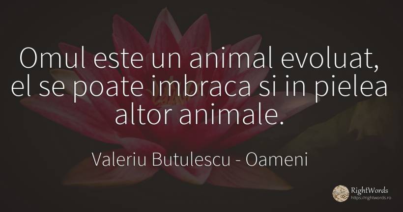 Omul este un animal evoluat, el se poate imbraca si in... - Valeriu Butulescu, citat despre oameni, animale