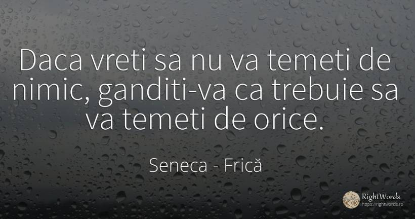 Daca vreti sa nu va temeti de nimic, ganditi-va ca... - Seneca (Seneca The Younger), citat despre frică, nimic