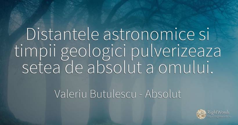 Distantele astronomice si timpii geologici pulverizeaza... - Valeriu Butulescu, citat despre absolut