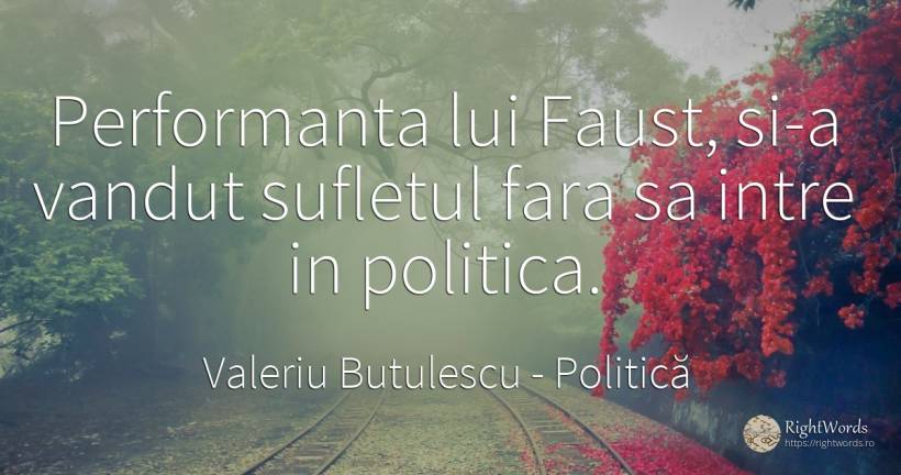 Performanta lui Faust, si-a vandut sufletul fara sa intre... - Valeriu Butulescu, citat despre politică, suflet