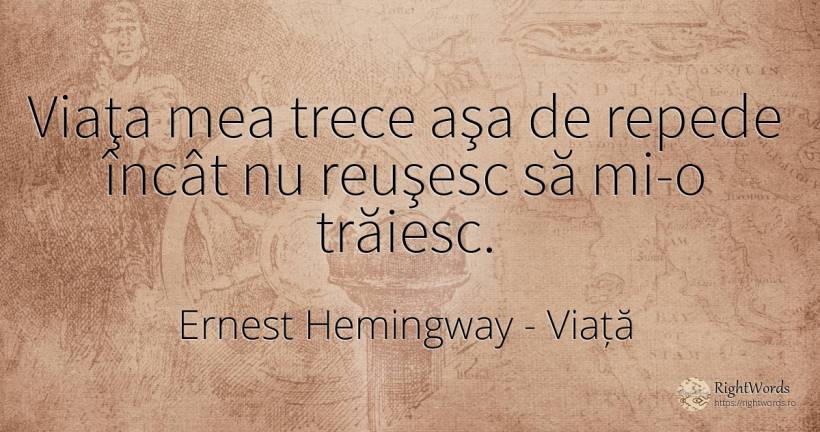 Viaţa mea trece aşa de repede încât nu reuşesc să mi-o... - Ernest Hemingway, citat despre viață