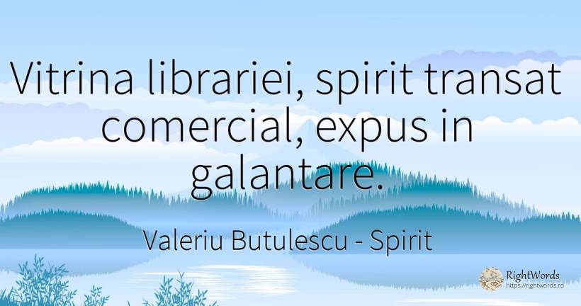 Vitrina librariei, spirit transat comercial, expus in... - Valeriu Butulescu, citat despre spirit