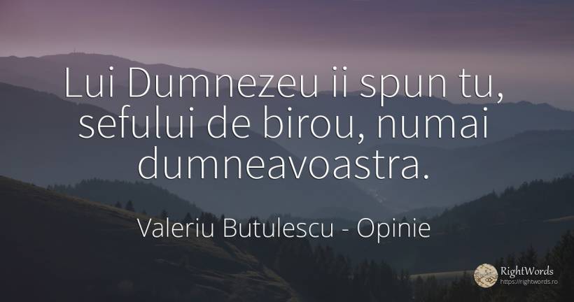 Lui Dumnezeu ii spun tu, sefului de birou, numai... - Valeriu Butulescu, citat despre opinie, dumnezeu