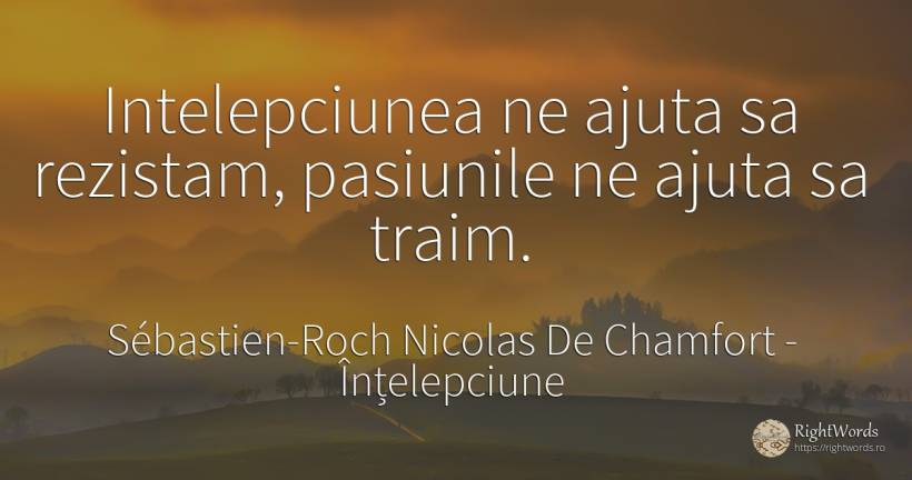 Intelepciunea ne ajuta sa rezistam, pasiunile ne ajuta sa... - Sébastien-Roch Nicolas De Chamfort, citat despre înțelepciune, pasiune