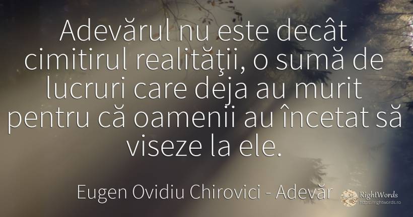 Adevărul nu este decât cimitirul realităţii, o sumă de... - Eugen Ovidiu Chirovici, citat despre adevăr, amintire, lucruri, oameni