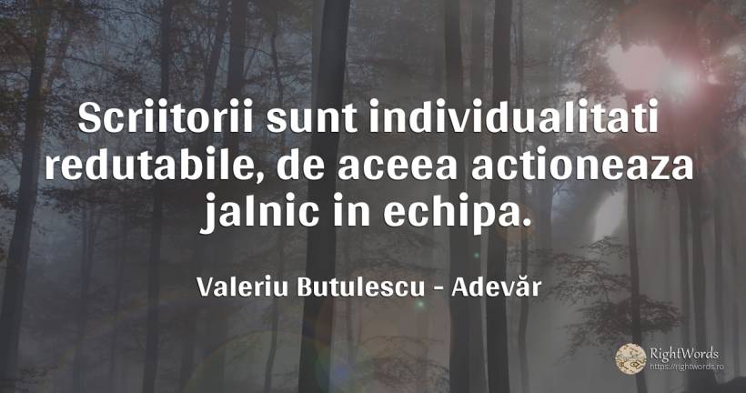 Scriitorii sunt individualitati redutabile, de aceea... - Valeriu Butulescu, citat despre adevăr, scriitori