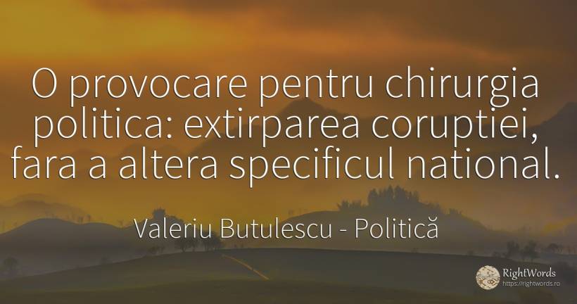 O provocare pentru chirurgia politica: extirparea... - Valeriu Butulescu, citat despre politică