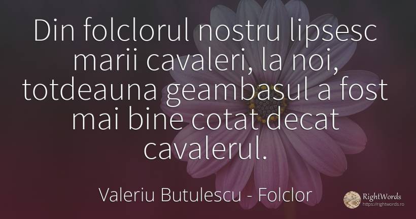 Din folclorul nostru lipsesc marii cavaleri, la noi, ... - Valeriu Butulescu, citat despre folclor, bine