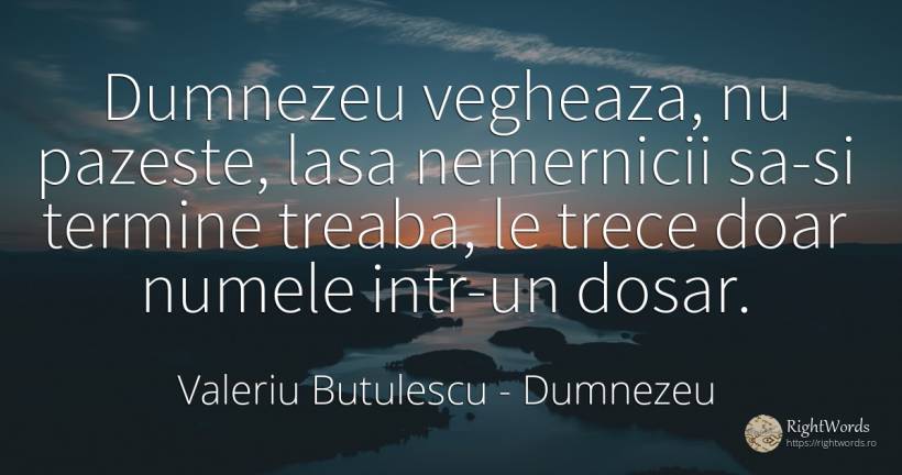 Dumnezeu vegheaza, nu pazeste, lasa nemernicii sa-si... - Valeriu Butulescu, citat despre dumnezeu, nume