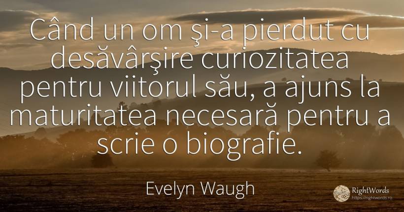 Când un om şi-a pierdut cu desăvârşire curiozitatea... - Evelyn Waugh, citat despre curiozitate, viitor