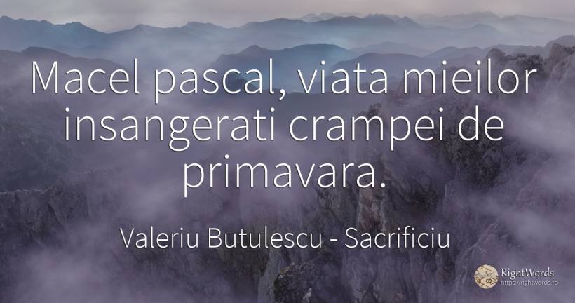 Macel pascal, viata mieilor insangerati crampei de... - Valeriu Butulescu, citat despre sacrificiu, primăvară, viață
