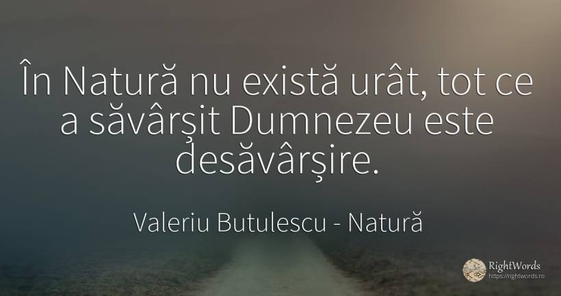 În Natură nu există urât, tot ce a săvârșit Dumnezeu este... - Valeriu Butulescu, citat despre natură, urâțenie, dumnezeu