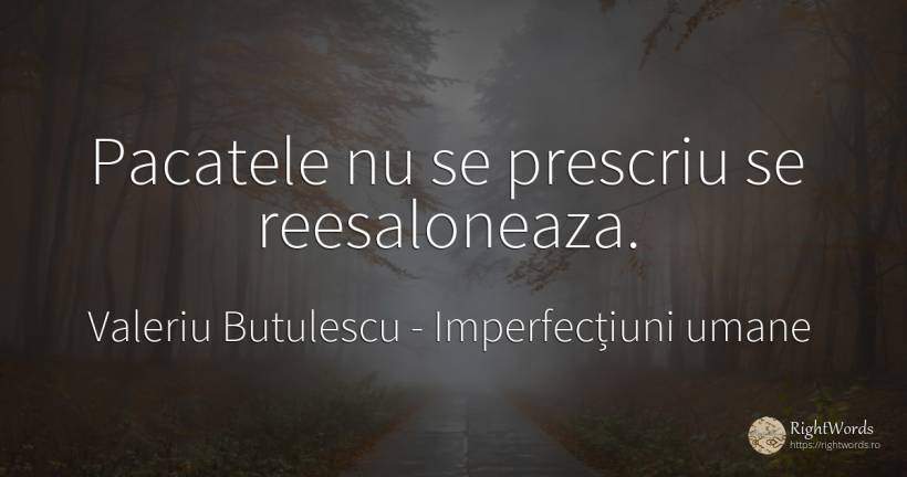 Pacatele nu se prescriu se reesaloneaza. - Valeriu Butulescu, citat despre imperfecțiuni umane, păcat