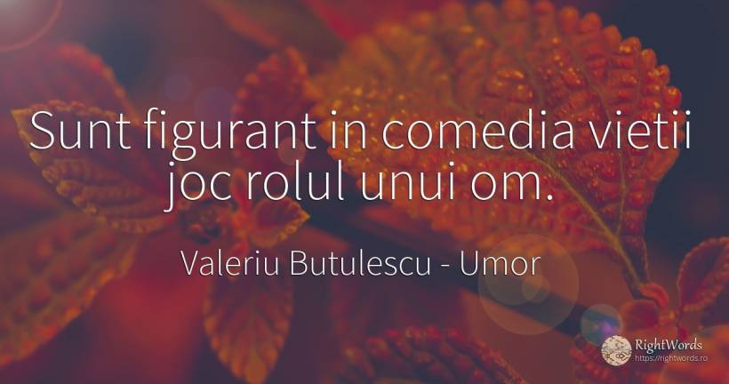 Sunt figurant in comedia vietii joc rolul unui om. - Valeriu Butulescu, citat despre umor, comedie, jocuri, viață
