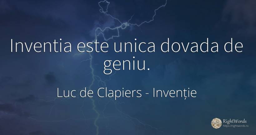 Inventia este unica dovada de geniu. - Luc de Clapiers (Marquis de Vauvenargues), citat despre invenție, geniu