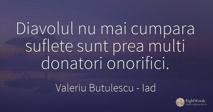 Diavolul nu mai cumpara suflete sunt prea multi donatori... - Valeriu Butulescu, citat despre iad, comerț, diavol, suflet