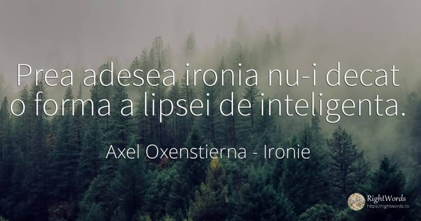 Prea adesea ironia nu-i decat o forma a lipsei de... - Axel Oxenstierna, citat despre ironie, inteligență