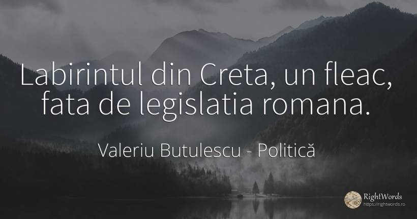 Labirintul din Creta, un fleac, fata de legislatia romana. - Valeriu Butulescu, citat despre politică, față