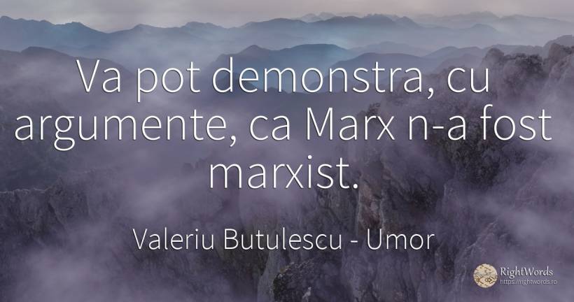 Va pot demonstra, cu argumente, ca Marx n-a fost marxist. - Valeriu Butulescu, citat despre umor