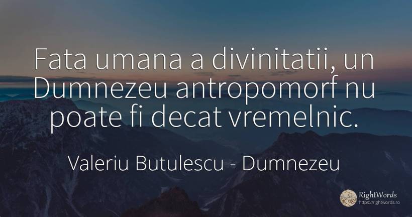 Fata umana a divinitatii, un Dumnezeu antropomorf nu... - Valeriu Butulescu, citat despre dumnezeu, toamnă, rai, față