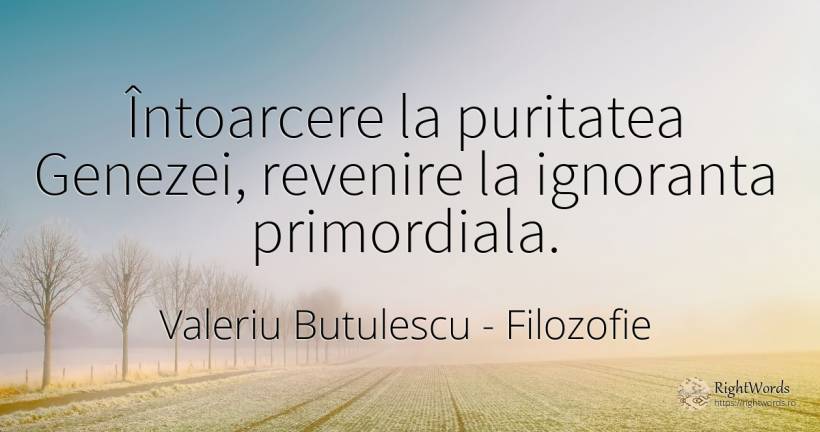 Întoarcere la puritatea Genezei, revenire la ignoranta... - Valeriu Butulescu, citat despre filozofie, ignoranță, toamnă, rai