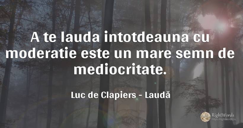 A te lauda intotdeauna cu moderatie este un mare semn de... - Luc de Clapiers (Marquis de Vauvenargues), citat despre laudă, mediocritate