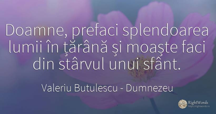 Doamne, prefaci splendoarea lumii în țărână și moaște... - Valeriu Butulescu, citat despre dumnezeu, sfinți