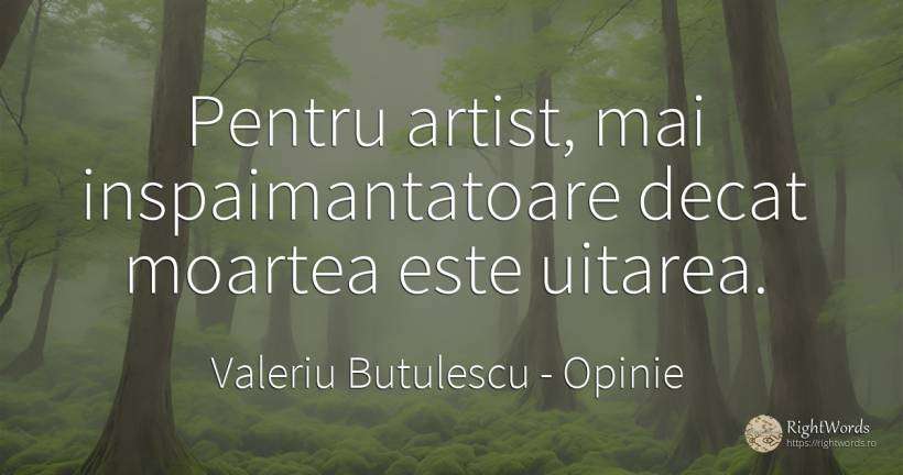 Pentru artist, mai inspaimantatoare decat moartea este... - Valeriu Butulescu, citat despre opinie, uitare, artiști, moarte