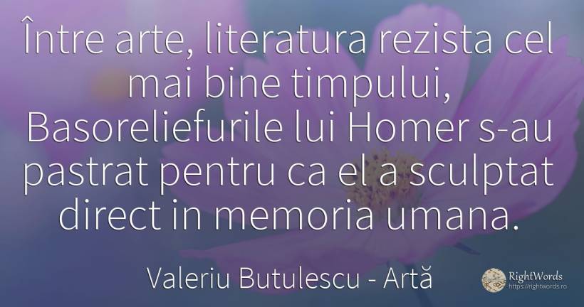 Între arte, literatura rezista cel mai bine timpului, ... - Valeriu Butulescu, citat despre artă, memorie, literatură, bine