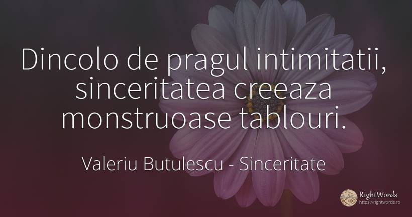 Dincolo de pragul intimitatii, sinceritatea creeaza... - Valeriu Butulescu, citat despre sinceritate