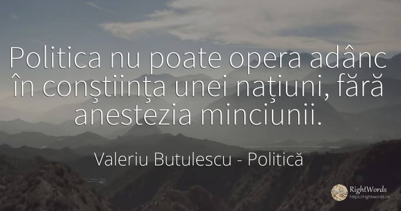 Politica nu poate opera adânc în conștiința unei națiuni, ... - Valeriu Butulescu, citat despre politică, conștiință