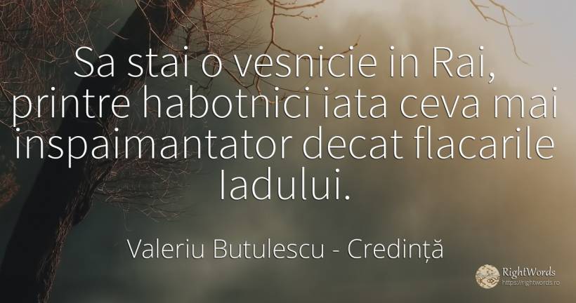 Sa stai o vesnicie in Rai, printre habotnici iata ceva... - Valeriu Butulescu, citat despre credință, eternitate, rai