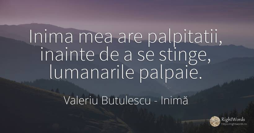 Inima mea are palpitatii, inainte de a se stinge, ... - Valeriu Butulescu, citat despre inimă, zi de naștere