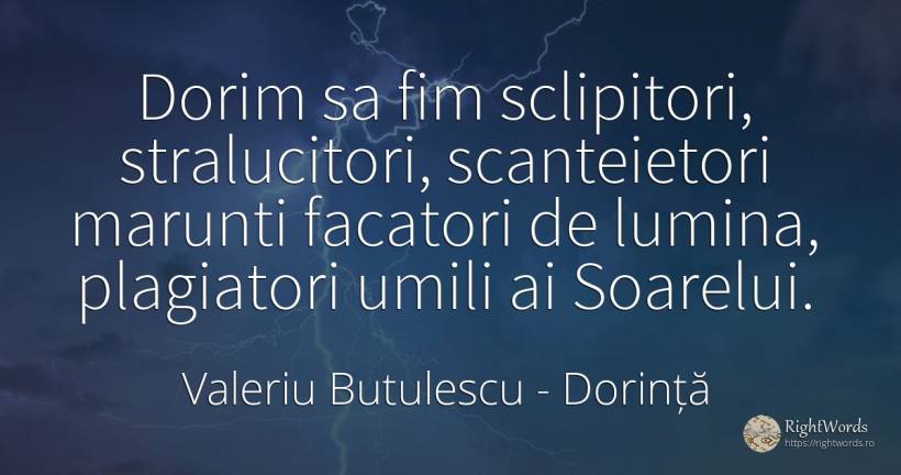 Dorim sa fim sclipitori, stralucitori, scanteietori... - Valeriu Butulescu, citat despre dorință, lumină