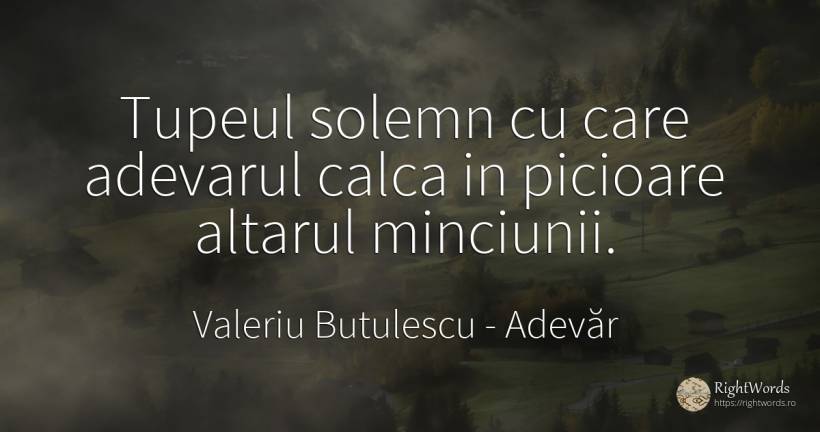 Tupeul solemn cu care adevarul calca in picioare altarul... - Valeriu Butulescu, citat despre adevăr