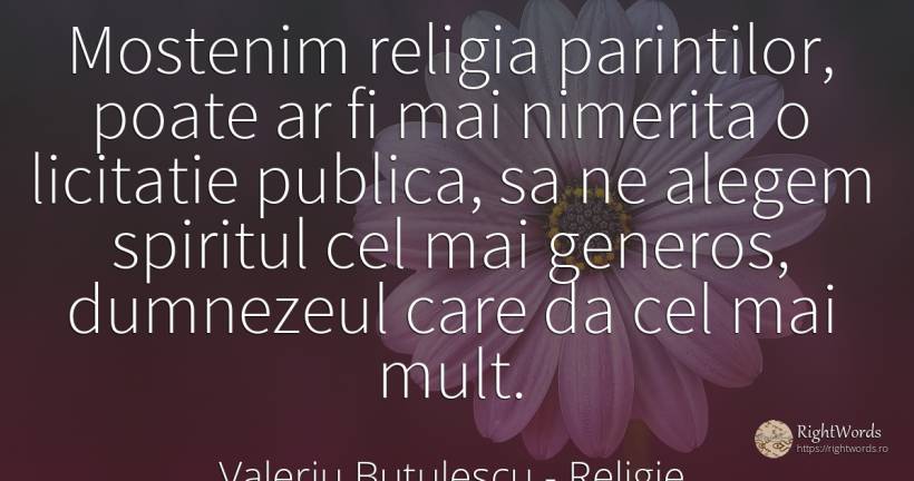 Mostenim religia parintilor, poate ar fi mai nimerita o... - Valeriu Butulescu, citat despre religie, generozitate, dumnezeu, spirit