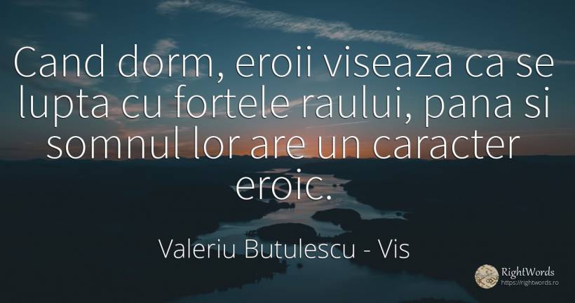 Cand dorm, eroii viseaza ca se lupta cu fortele raului, ... - Valeriu Butulescu, citat despre vis, eroism, forță, somn, caracter, luptă