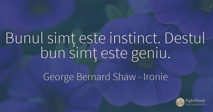 Bunul simţ este instinct. Destul bun simţ este geniu. - George Bernard Shaw, citat despre ironie, bunul simț, instinct, simț, geniu