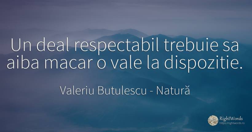 Un deal respectabil trebuie sa aiba macar o vale la... - Valeriu Butulescu, citat despre natură