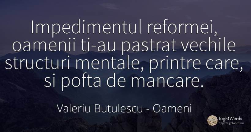 Impedimentul reformei, oamenii ti-au pastrat vechile... - Valeriu Butulescu, citat despre oameni, obstacole, mâncare