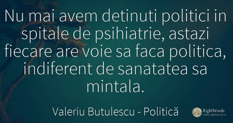 Nu mai avem detinuti politici in spitale de psihiatrie, ... - Valeriu Butulescu, citat despre politică, sănătate, indiferență