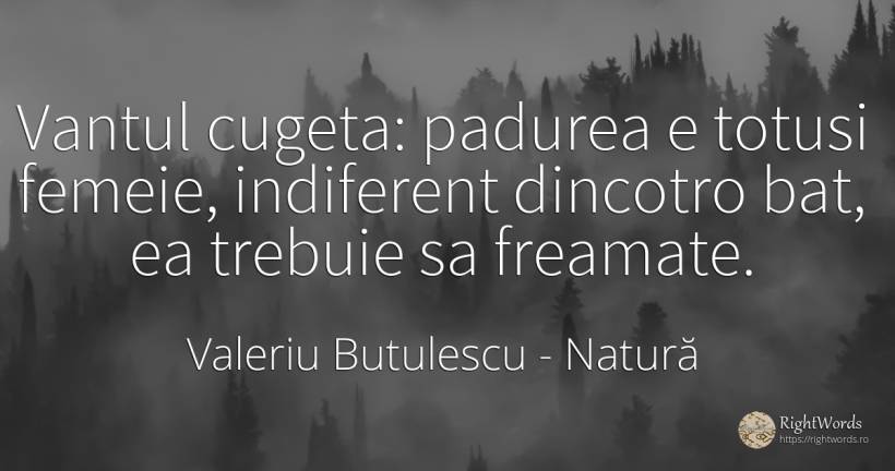 Vantul cugeta: padurea e totusi femeie, indiferent... - Valeriu Butulescu, citat despre natură, indiferență, femeie