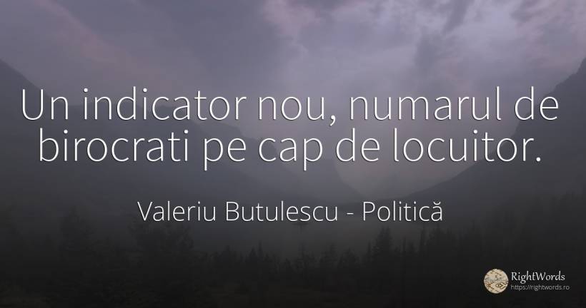 Un indicator nou, numarul de birocrati pe cap de locuitor. - Valeriu Butulescu, citat despre politică, numere