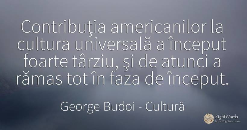 Contribuţia americanilor la cultura universală a început... - George Budoi, citat despre cultură