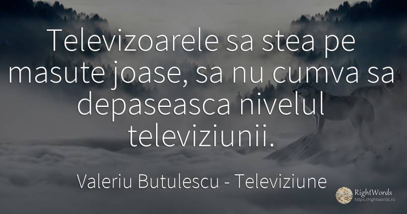 Televizoarele sa stea pe masute joase, sa nu cumva sa... - Valeriu Butulescu, citat despre televiziune, stele