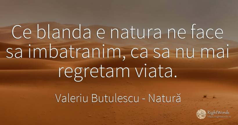 Ce blanda e natura ne face sa imbatranim, ca sa nu mai... - Valeriu Butulescu, citat despre natură, viață