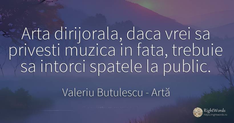 Arta dirijorala, daca vrei sa privesti muzica in fata, ... - Valeriu Butulescu, citat despre artă, public, muzică, artă fotografică, față