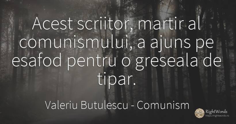 Acest scriitor, martir al comunismului, a ajuns pe esafod... - Valeriu Butulescu, citat despre comunism, scriitori, greșeală