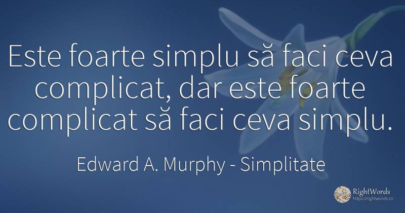 Este foarte simplu să faci ceva complicat, dar este... - Edward A. Murphy, citat despre simplitate